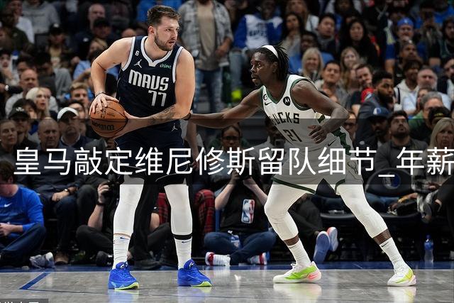 皇马敲定维尼修斯留队细节 年薪分歧恐影响续约进程