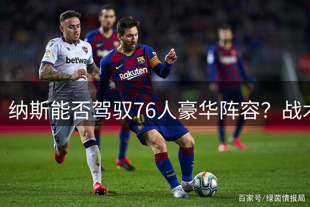 纳斯能否驾驭76人豪华阵容？战术与领袖力的双重考验