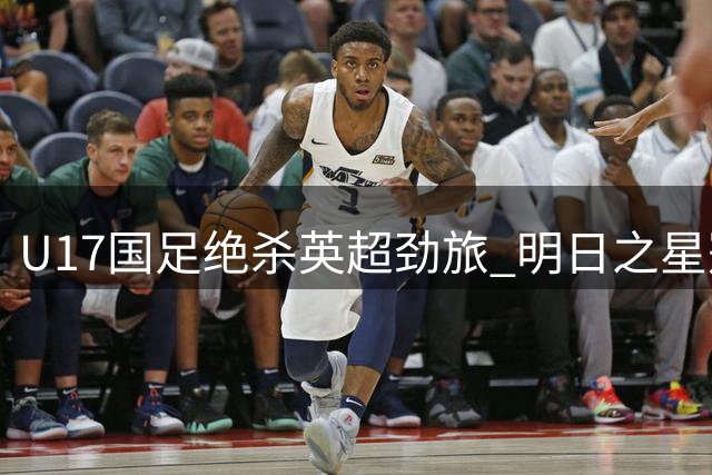 U17国足绝杀英超劲旅 明日之星冠军杯首战告捷